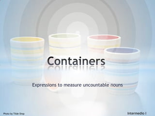 Expressionstomeasureuncountablenouns Containers Photoby Tilde Shop							Intermedio I 