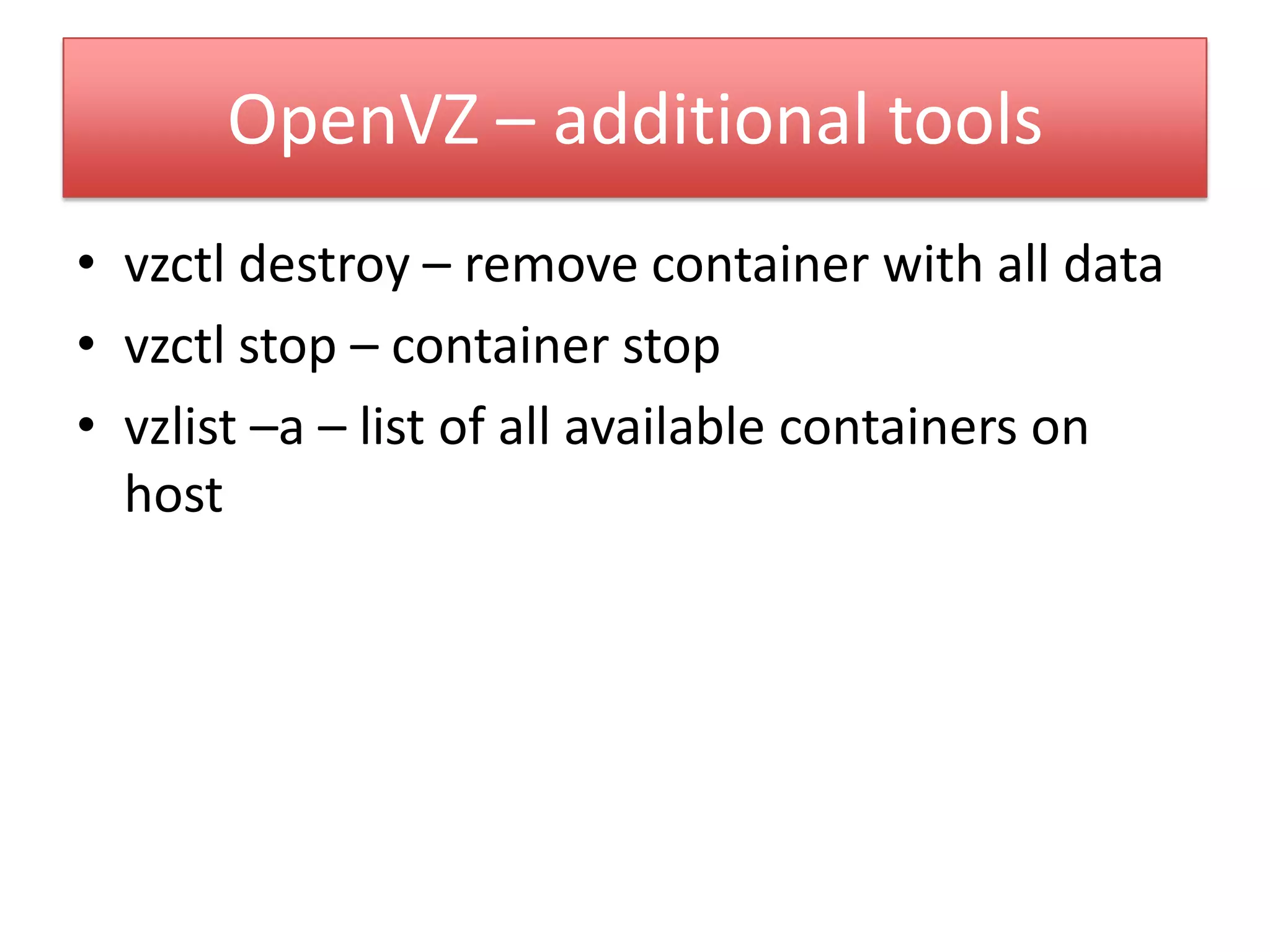 OpenVZ – additional tools
• vzctl destroy – remove container with all data
• vzctl stop – container stop
• vzlist –a – list of all available containers on
host
 