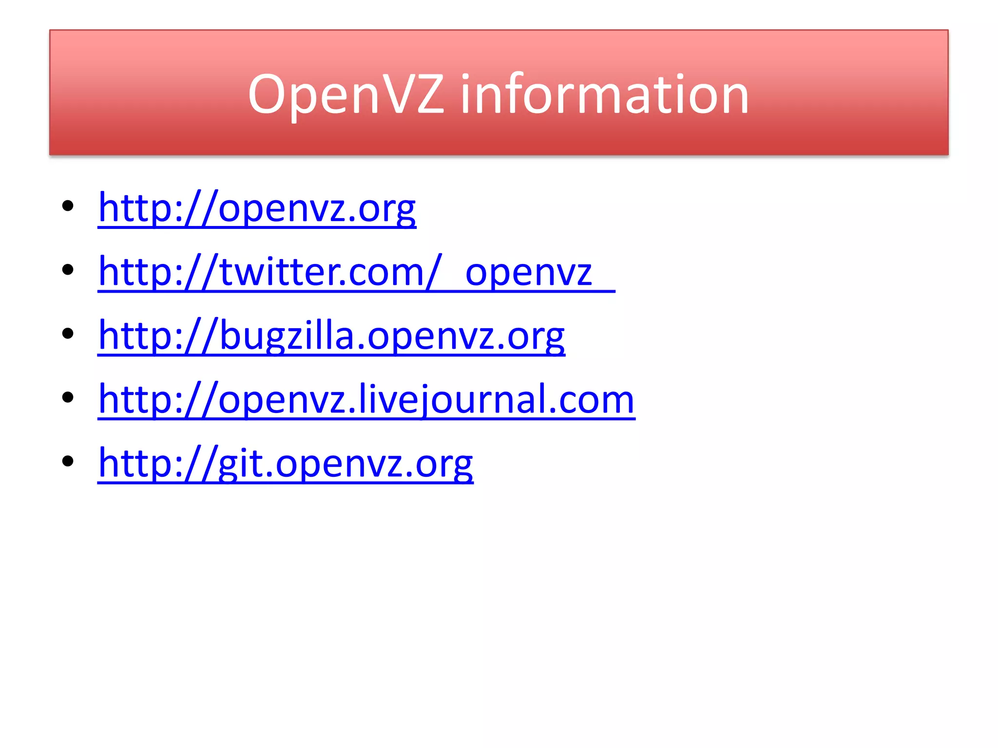 OpenVZ information
• http://openvz.org
• http://twitter.com/_openvz_
• http://bugzilla.openvz.org
• http://openvz.livejournal.com
• http://git.openvz.org
 