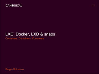 LXC, Docker, LXD & snaps
Containers, Containers, Containers
Sergio Schvezov
 