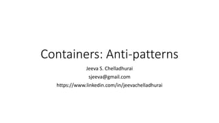 Containers: Anti-patterns
Jeeva S. Chelladhurai
sjeeva@gmail.com
https://www.linkedin.com/in/jeevachelladhurai
 