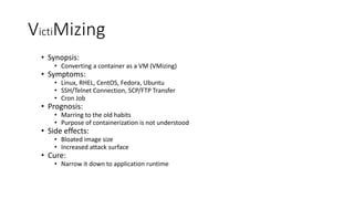 VictiMizing
• Synopsis:
• Converting a container as a VM (VMizing)
• Symptoms:
• Linux, RHEL, CentOS, Fedora, Ubuntu
• SSH...