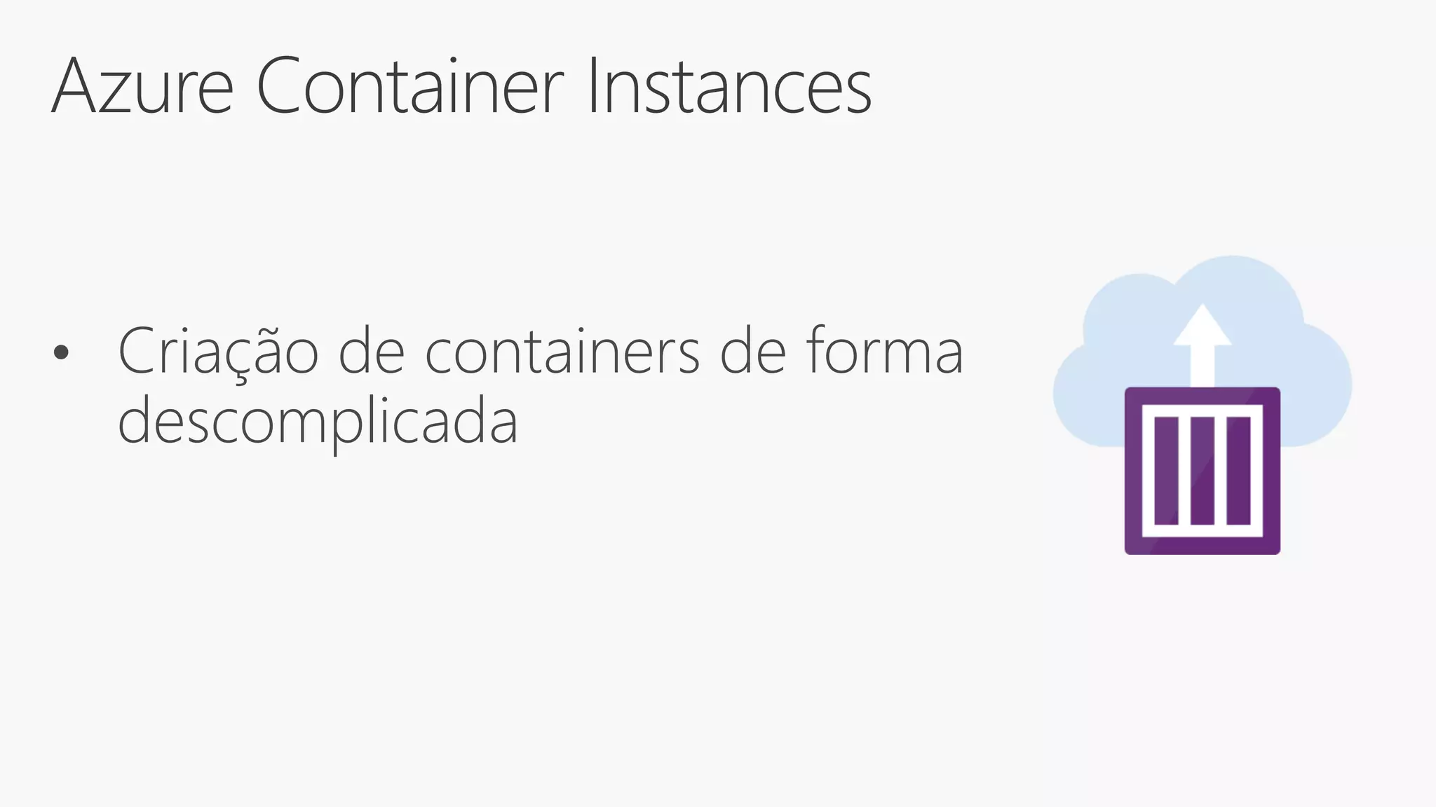 Azure Container Instances
• Criação de containers de forma
descomplicada
 