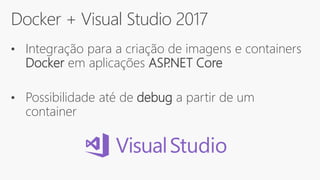 Docker + Visual Studio 2017
• Integração para a criação de imagens e containers
Docker em aplicações ASP.NET Core
• Possibilidade até de debug a partir de um
container
 