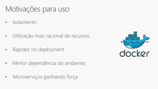 Motivações para uso
• Isolamento
• Utilização mais racional de recursos
• Rapidez no deployment
• Menor dependência do ambiente
• Microserviços ganhando força
 