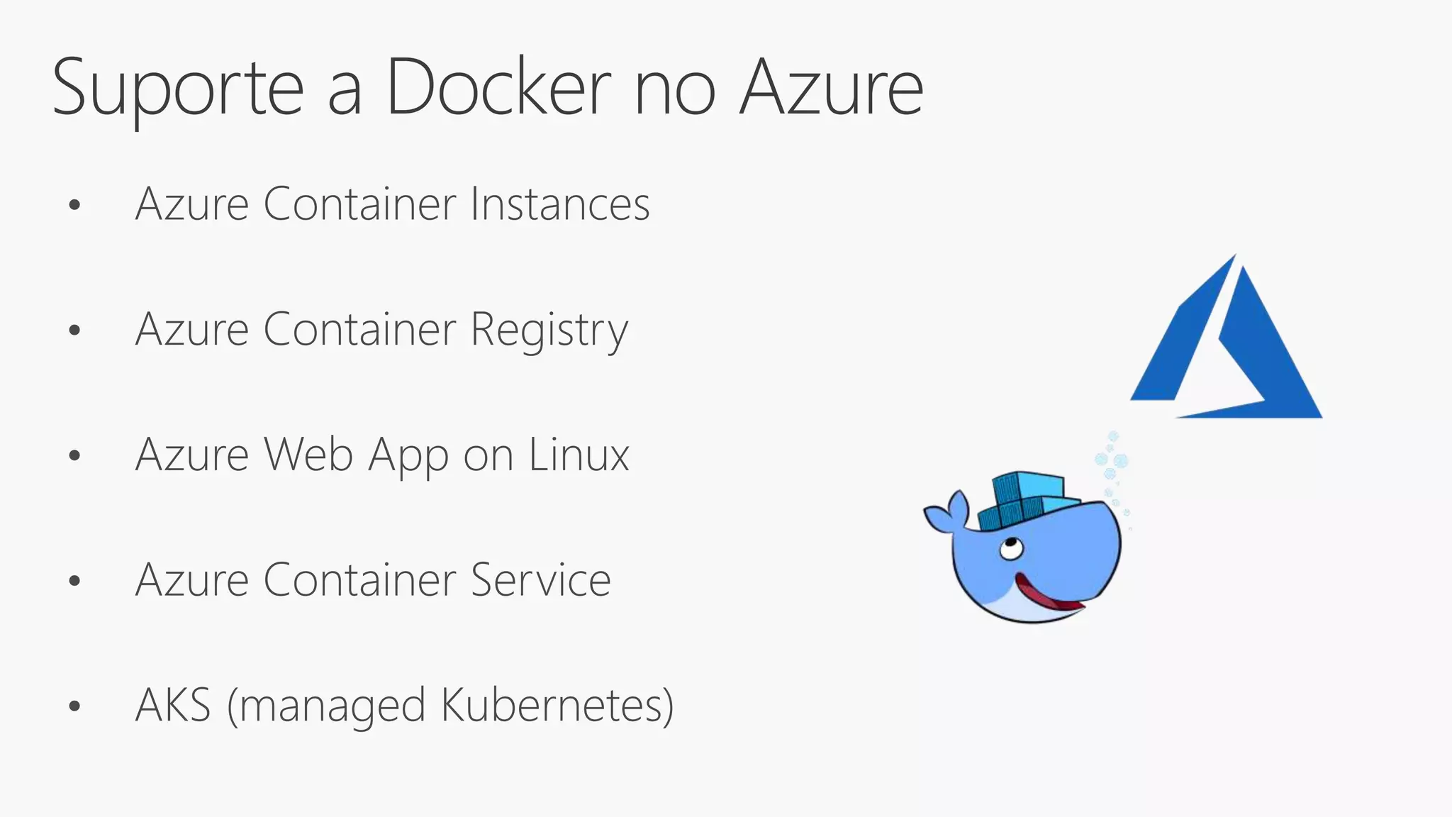 Suporte a Docker no Azure
• Azure Container Instances
• Azure Container Registry
• Azure Web App on Linux
• Azure Container Service
• AKS (managed Kubernetes)
 