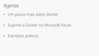 Agenda
• Um pouco mais sobre Docker
• Suporte a Docker no Microsoft Azure
• Exemplos práticos
 