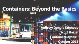Containers:	Beyond	the	Basics
Andrew	Donald	Kennedy
Scott	Harzel
ContainerDaysNYC
October	2015
 
