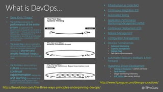@ITProGuru
 Gene Kim’s “3 ways”



 Infrastructure as Code (IaC)
 Continuous Integration (CI)
 Automated Testing
 Application Performance
Monitoring/Management (APM)

 Release Management
 Configuration Management

• Advanced Monitoring
• Capacity Management
• Feature Flags
•
•
• Hypothesis Driven Development
• Testing in Production
• Fault Injection
•
• A/B Testing
http://itrevolution.com/the-three-ways-principles-underpinning-devops/
http://www.itproguy.com/devops-practices/
 