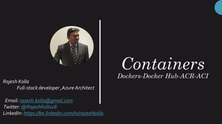 Containers
Dockers-Docker Hub-ACR-ACI
Rajesh Kolla
Full-stack developer ,Azure Architect
Email: razesh.kolla@gmail.com
Twitter: @RajeshKolla18
LinkedIn: https://be.linkedin.com/in/razeshkolla
 