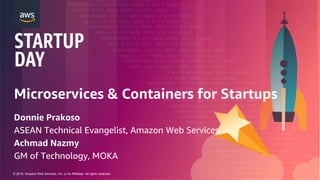 © 2018, Amazon Web Services, Inc. or its Affiliates. All rights reserved.
Microservices & Containers for Startups
Donnie Prakoso
ASEAN Technical Evangelist, Amazon Web Services
Achmad Nazmy
GM of Technology, MOKA
 