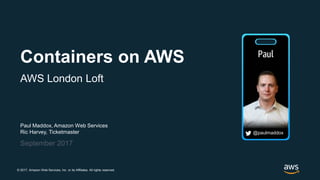 © 2017, Amazon Web Services, Inc. or its Affiliates. All rights reserved.
Paul Maddox, Amazon Web Services
Ric Harvey, Ticketmaster
September 2017
Containers on AWS
AWS London Loft
@paulmaddox
 
