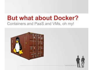 But what about Docker?
Containers and PaaS and VMs, oh my!

 