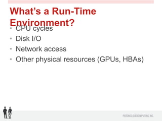 What’s a Run-Time
Environment?
• CPU cycles
• Disk I/O
• Network access
• Other physical resources (GPUs, HBAs)

 