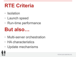RTE Criteria
• Isolation
• Launch speed
• Run-time performance

But also…
• Multi-server orchestration
• HA characteristic...