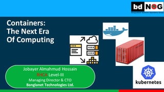 Containers:	
  
The	
  Next	
  Era
Of	
  Computing
Jobayer	
  Almahmud Hossain	
  
RHCA	
  Level-­‐III
Managing	
  Director	
  &	
  CTO
Banglanet Technologies	
  Ltd.
 