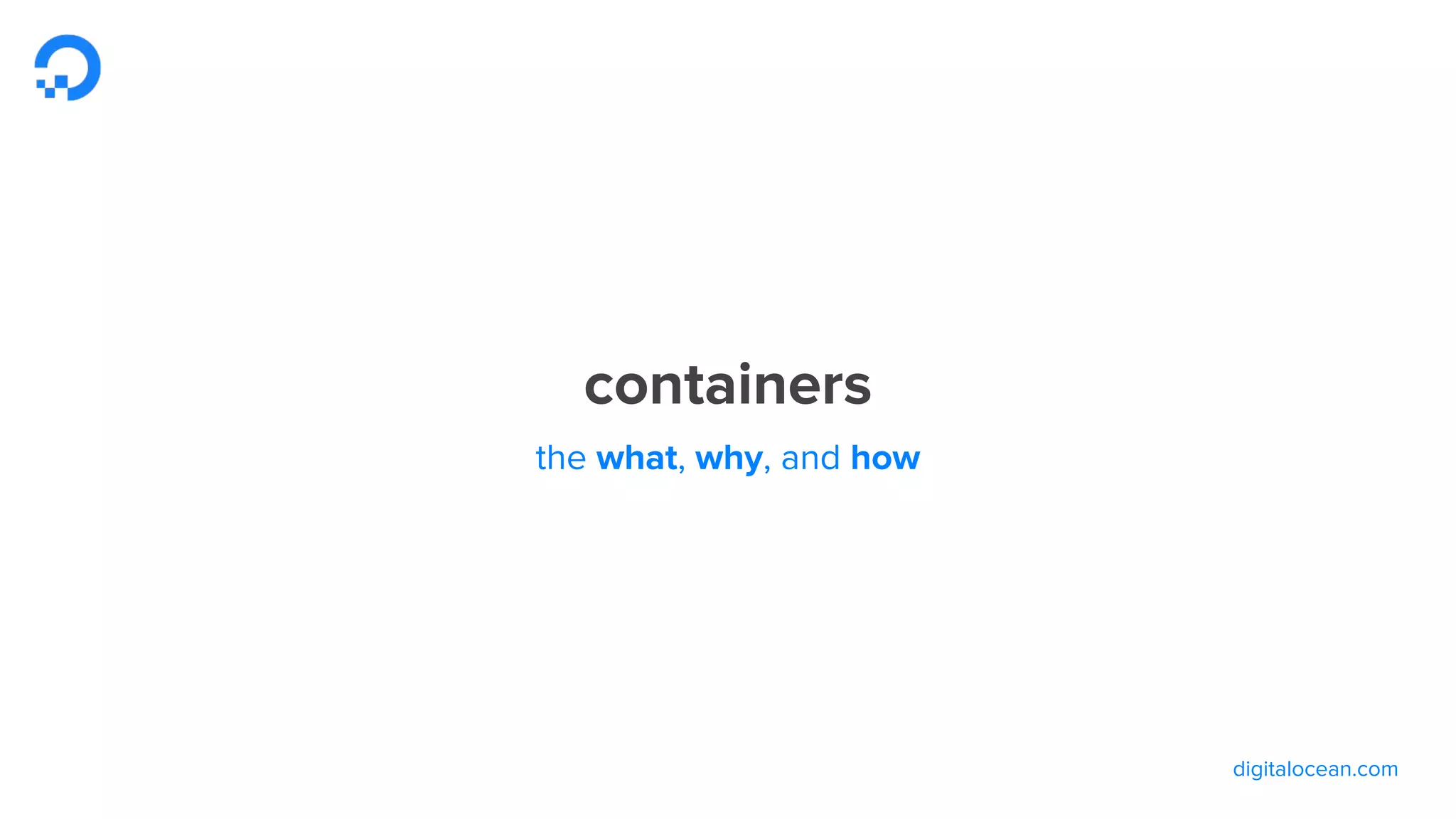 digitalocean.com
containers
the what, why, and how
 