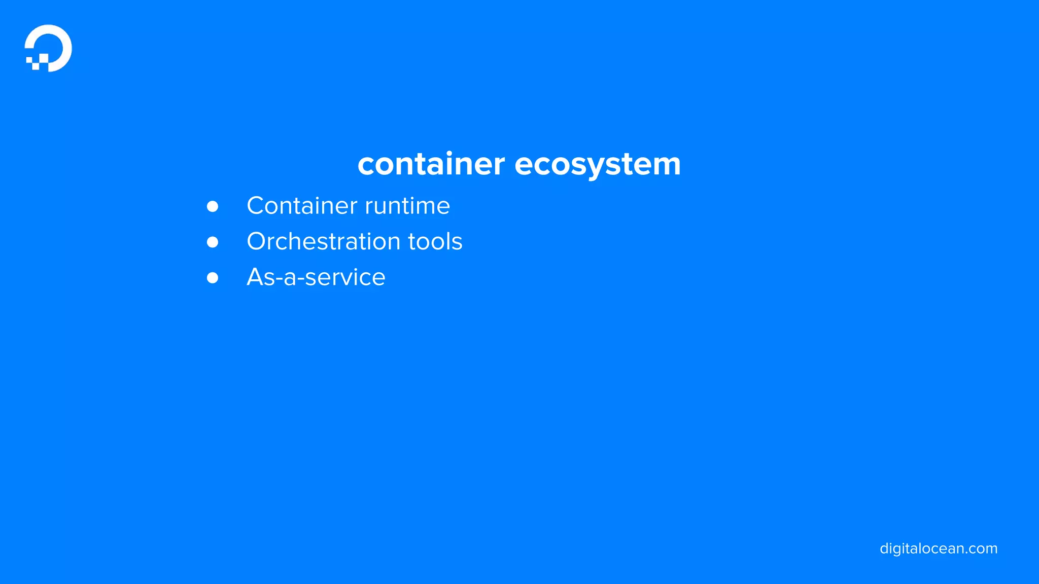 digitalocean.com
container ecosystem
● Container runtime
● Orchestration tools
● As-a-service
 