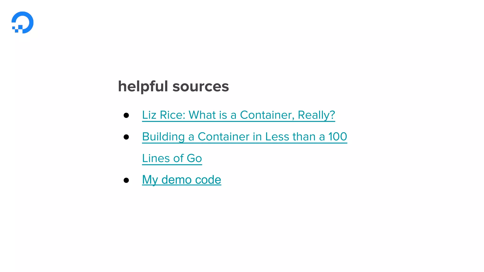 sources
● Liz Rice: What is a Container, Really?, Liz Rice
● Building a Container in Less than a 100 Lines
of Go, Julien Friedman
● My demo code
 