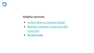sources
● Liz Rice: What is a Container, Really?, Liz Rice
● Building a Container in Less than a 100 Lines
of Go, Julien Friedman
● My demo code
 