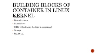  Namespace
 Control groups
 Capabilities
 CRIU (Checkpoint-Restore in userspace)
 Storage
 SELINUX
 