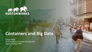 1 © Hortonworks Inc. 2011–2018. All rights reserved.
Containers and Big Data
Sanjay Radia
Chief Architect, Founder Hortonworks
Apache Hadoop PMC
 