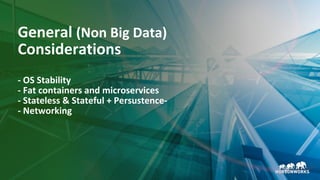 21 © Hortonworks Inc. 2011–2018. All rights reserved.
General (Non Big Data)
Considerations
- OS Stability
- Fat containers and microservices
- Stateless & Stateful + Persustence-
- Networking
 
