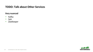 43 © Hortonworks Inc. 2011–2018. All rights reserved.
TODO: Talk about Other Services
Very nuanced
- Kafka
- Solr
- ZooKeeper
 