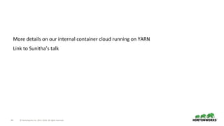44 © Hortonworks Inc. 2011–2018. All rights reserved.
More details on our internal container cloud running on YARN
Link to Sunitha’s talk
 