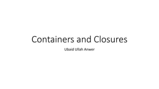 Containers and Closures
Ubaid Ullah Anwer
 
