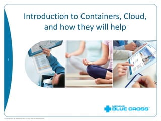 Confidential © Medavie Blue Cross, not for distribution.
1
Introduction to Containers, Cloud,
and how they will help
 