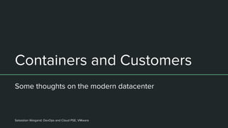 Thinking About Containers
Some thoughts on the modern datacenter
Sebastian Weigand: DevOps and Cloud PSE, VMware
 