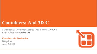 Containers: And 3D-C
Containers & Developer Defined Data Centers (D^3, C)
Evan Powell - @epowell101
Containers in Production
Bangalore
April 7, 2017
 