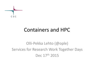 Containers and HPC
Olli-Pekka Lehto (@ople)
Services for Research Work Together Days
Dec 17th 2015
 