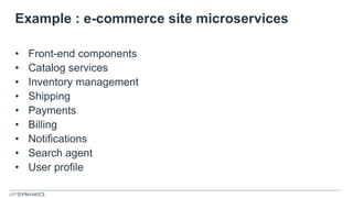 Example : e-commerce site microservices
• Front-end components
• Catalog services
• Inventory management
• Shipping
• Payments
• Billing
• Notifications
• Search agent
• User profile
 