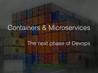 Containers & Microservices
…The next phase of Devops
 