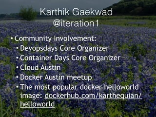 • Community Involvement:
• Devopsdays Core Organizer
• Container Days Core Organizer
• Cloud Austin
• Docker Austin meetup
• The most popular docker helloworld
image: dockerhub.com/karthequian/
helloworld
Karthik Gaekwad
@iteration1
 