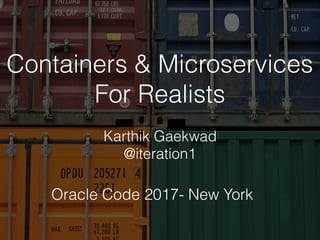 Containers & Microservices
For Realists
Karthik Gaekwad
@iteration1
Oracle Code 2017- New York
 