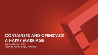 CONTAINERS AND OPENSTACK -
A HAPPY MARRIAGE
Madhuri Kumari, Intel
Pradeep Kumar Singh, VMWare
 