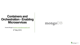 Containers and
Orchestration - Enabling
Microservices
Andrew Morgan (andrew.morgan@mongodb.com)
4th May 2016
 