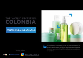 CONTAINERS AND PACKAGING
Li
b ertad y
O
r
den
In the Colombian manufacturing industry, the plasticssector stands out
asoneofthemostdynamicandwiththelargestpotentialtodevelopnew
oracquisitions.
 