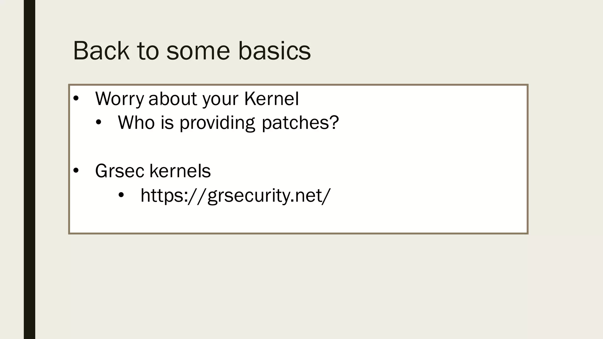 Back to some basics
• Worry about your Kernel
• Who is providing patches?
• Grsec kernels
• https://grsecurity.net/
 