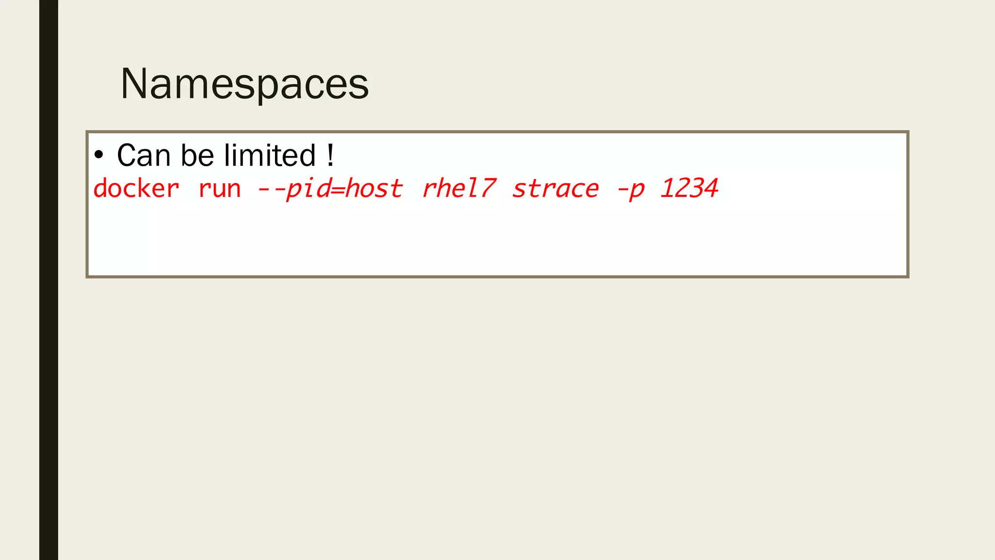 Namespaces
• Can be limited !
docker run --pid=host rhel7 strace -p 1234
 