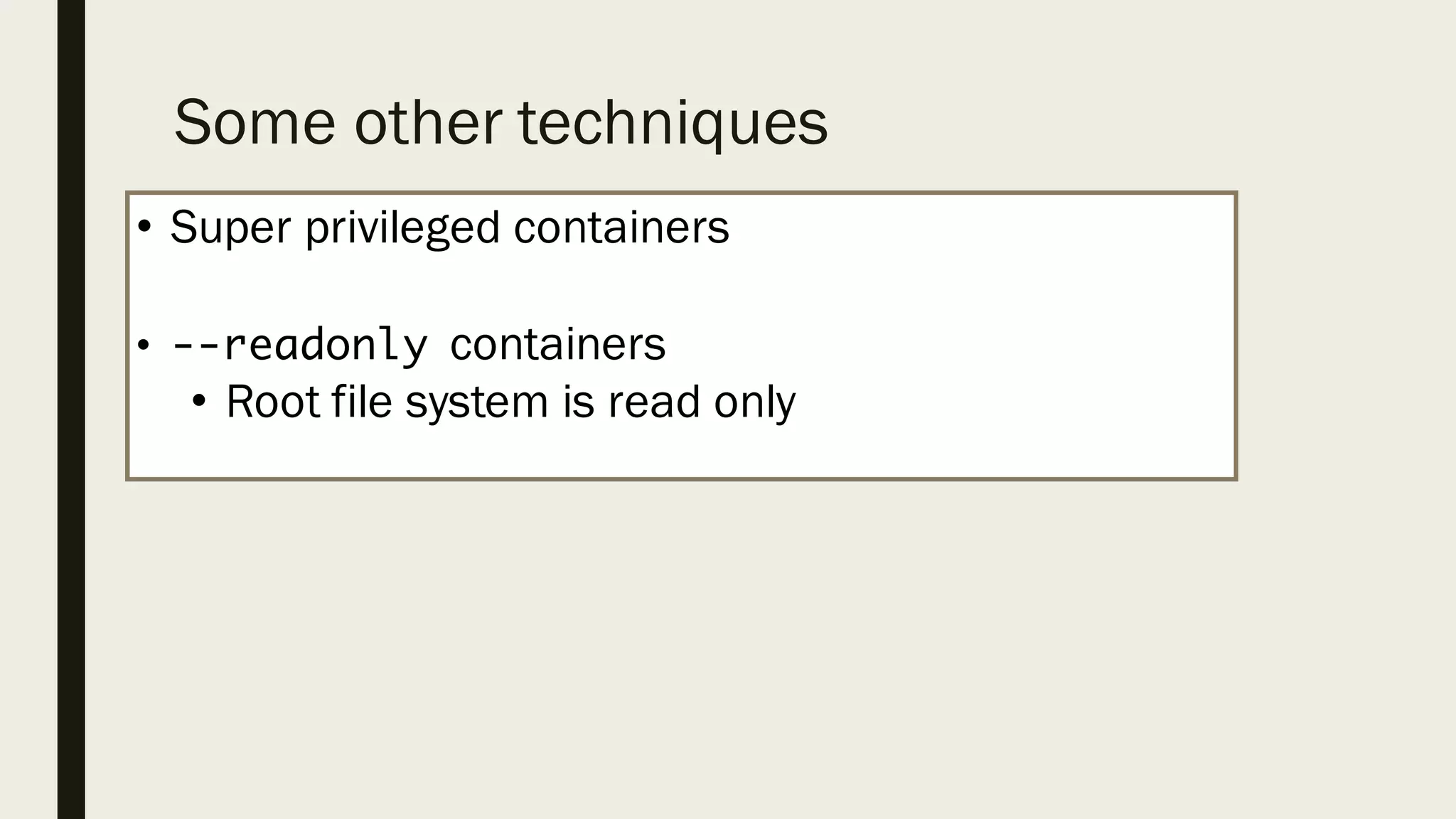 Some other techniques
• Super privileged containers
• --readonly containers
• Root file system is read only
 