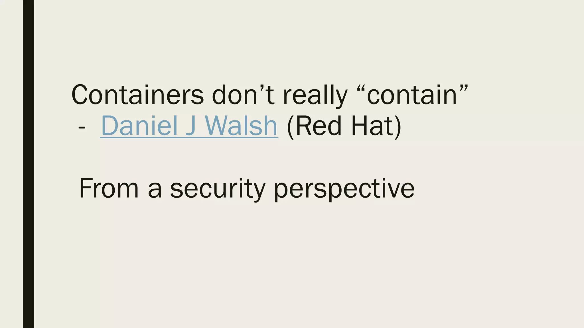 Containers don’t really “contain”
- Daniel J Walsh (Red Hat)
From a security perspective
 