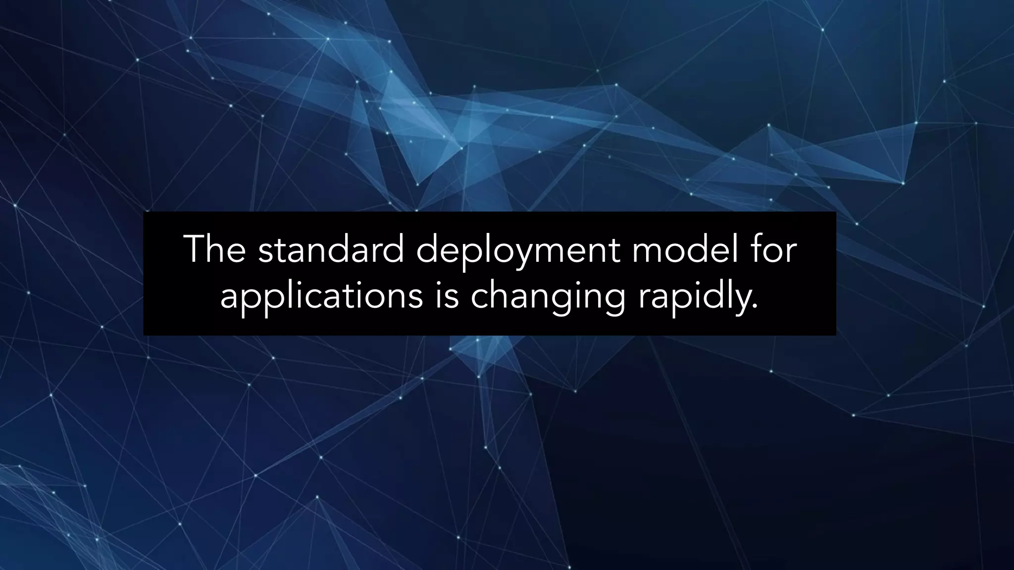 The standard deployment model for applications is changing rapidly. 