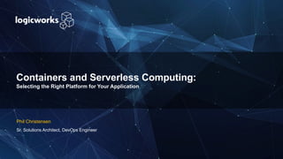 Containers and Serverless Computing:
Selecting the Right Platform for Your Application
Phil Christensen
Sr. Solutions Architect, DevOps Engineer
 