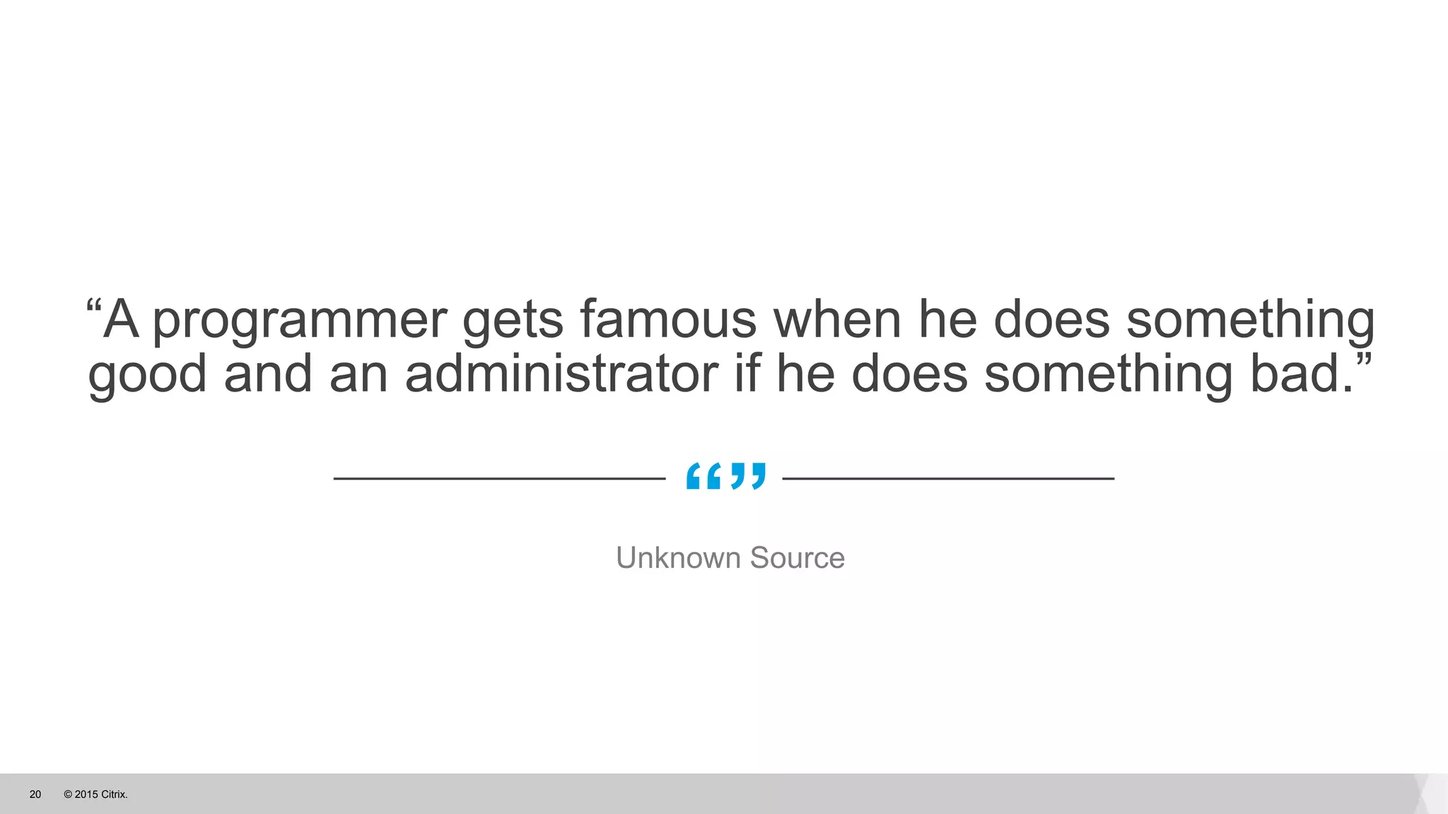 © 2015 Citrix.20
“”
“A programmer gets famous when he does something
good and an administrator if he does something bad.”
Unknown Source
 