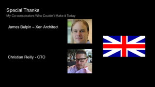 Special Thanks
My Co-conspirators Who Couldn’t Make it Today
James Bulpin – Xen Architect
Christian Reilly - CTO
 
