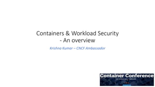 Containers & Workload Security
- An overview
Krishna Kumar – CNCF Ambassador
 